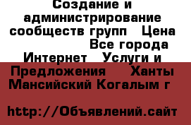 Создание и администрирование сообществ/групп › Цена ­ 5000-10000 - Все города Интернет » Услуги и Предложения   . Ханты-Мансийский,Когалым г.